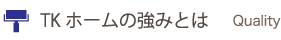 TKホームの強みとは TKホームの強みとは