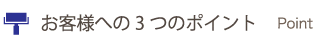 お客様への3つのポイント お客様への3つのポイント