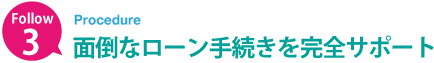 面倒なローン手続きを完全サポート