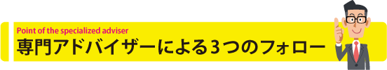 専門アドバイザーによる3つのフォロー